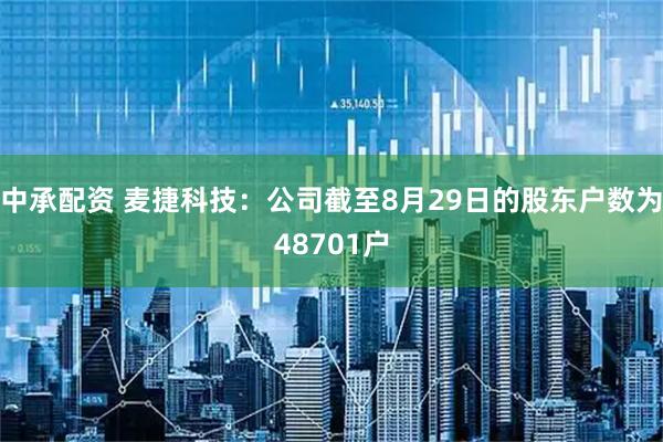 中承配资 麦捷科技：公司截至8月29日的股东户数为48701户