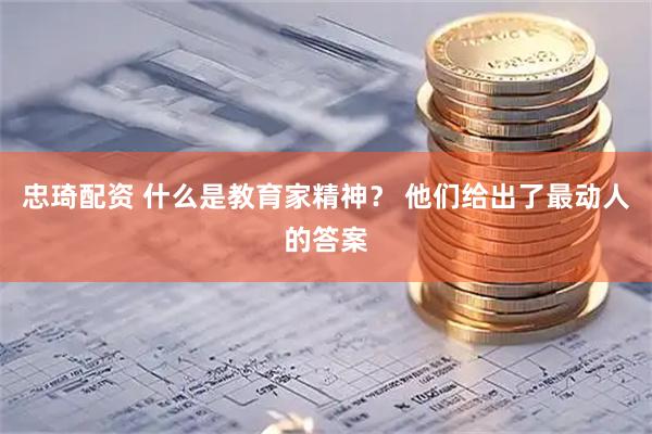 忠琦配资 什么是教育家精神？ 他们给出了最动人的答案