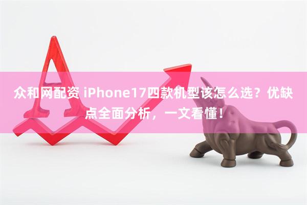 众和网配资 iPhone17四款机型该怎么选？优缺点全面分析，一文看懂！