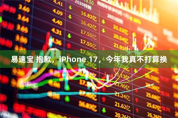 易速宝 抱歉，iPhone 17，今年我真不打算换