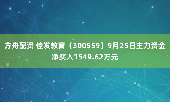 方舟配资 佳发教育（300559）9月25日主力资金净买入1549.62万元