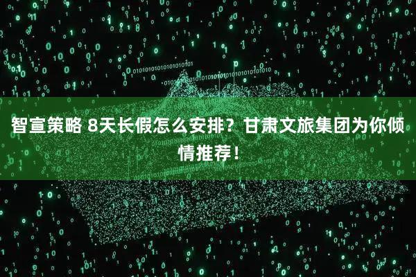 智宣策略 8天长假怎么安排？甘肃文旅集团为你倾情推荐！