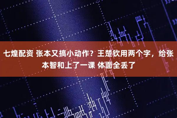 七煌配资 张本又搞小动作？王楚钦用两个字，给张本智和上了一课 体面全丢了