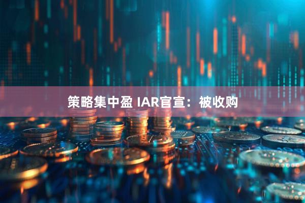 策略集中盈 IAR官宣：被收购