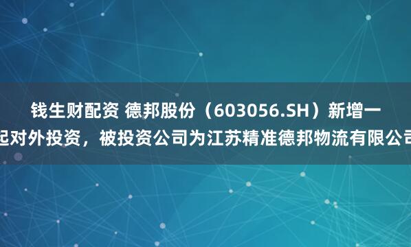 钱生财配资 德邦股份（603056.SH）新增一起对外投资，被投资公司为江苏精准德邦物流有限公司