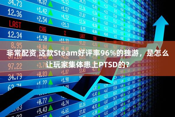 非常配资 这款Steam好评率96%的独游，是怎么让玩家集体患上PTSD的？